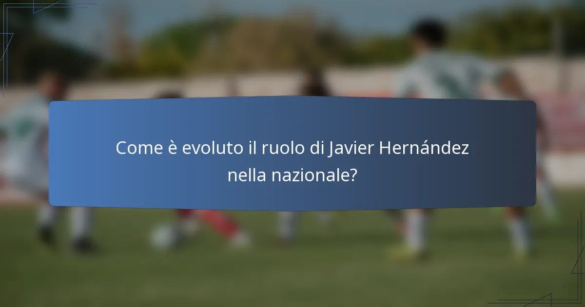 Come è evoluto il ruolo di Javier Hernández nella nazionale?