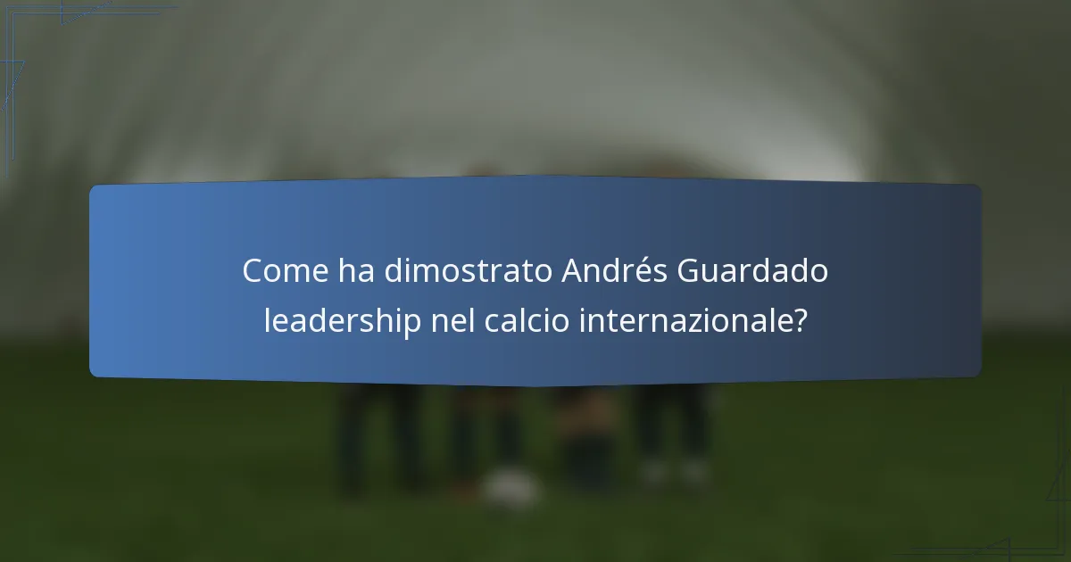 Come ha dimostrato Andrés Guardado leadership nel calcio internazionale?