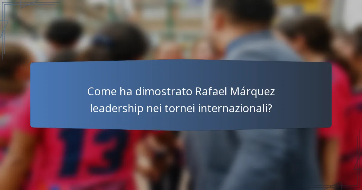 Come ha dimostrato Rafael Márquez leadership nei tornei internazionali?