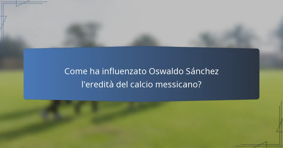 Come ha influenzato Oswaldo Sánchez l'eredità del calcio messicano?