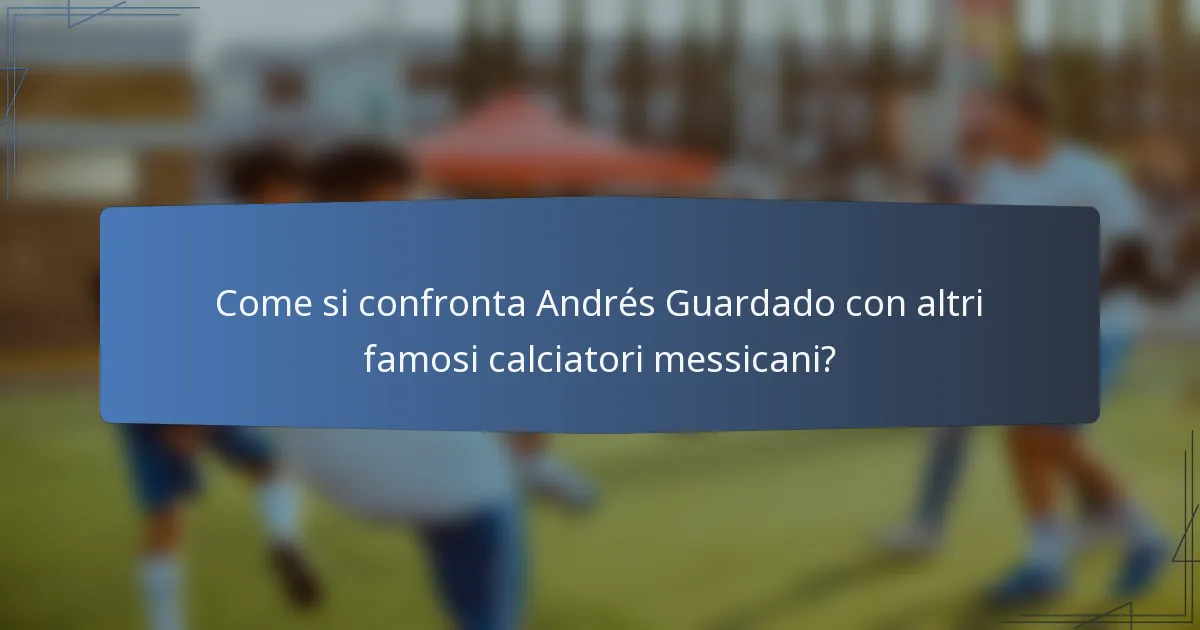 Come si confronta Andrés Guardado con altri famosi calciatori messicani?