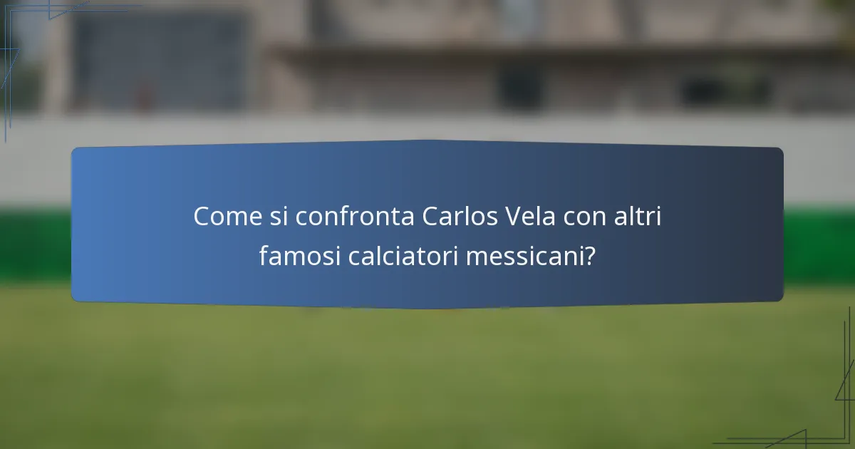 Come si confronta Carlos Vela con altri famosi calciatori messicani?