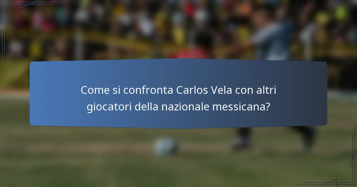 Come si confronta Carlos Vela con altri giocatori della nazionale messicana?