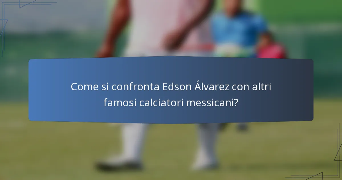 Come si confronta Edson Álvarez con altri famosi calciatori messicani?