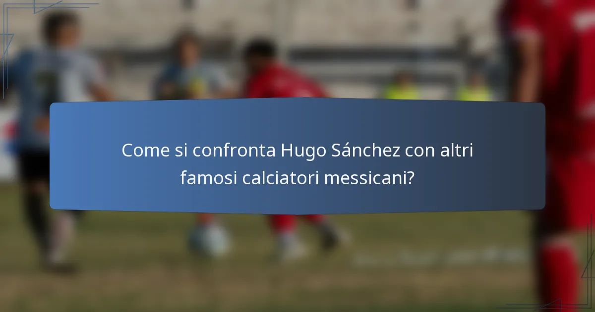 Come si confronta Hugo Sánchez con altri famosi calciatori messicani?