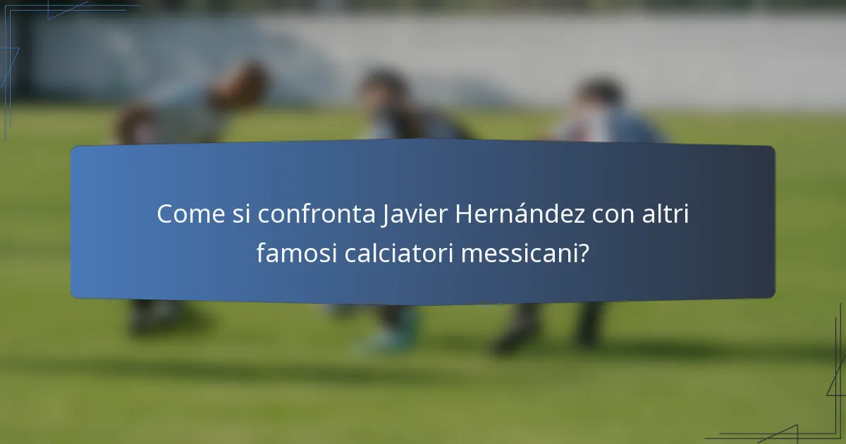 Come si confronta Javier Hernández con altri famosi calciatori messicani?