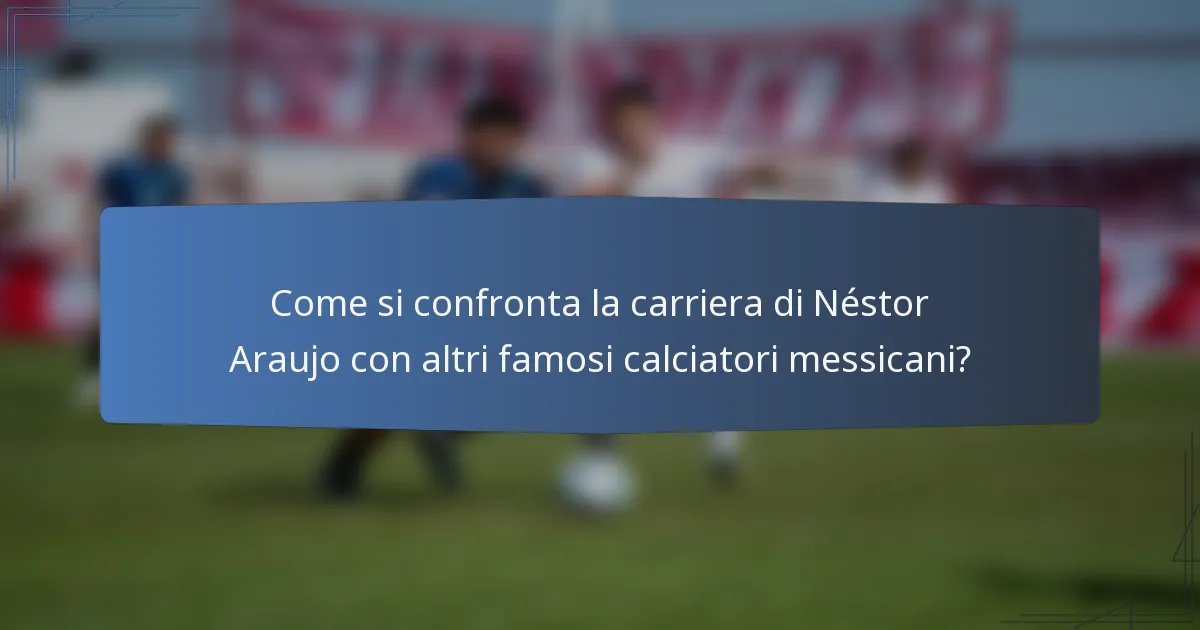 Come si confronta la carriera di Néstor Araujo con altri famosi calciatori messicani?