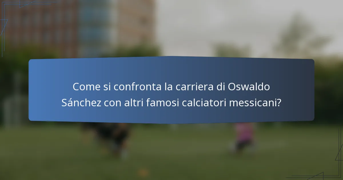 Come si confronta la carriera di Oswaldo Sánchez con altri famosi calciatori messicani?