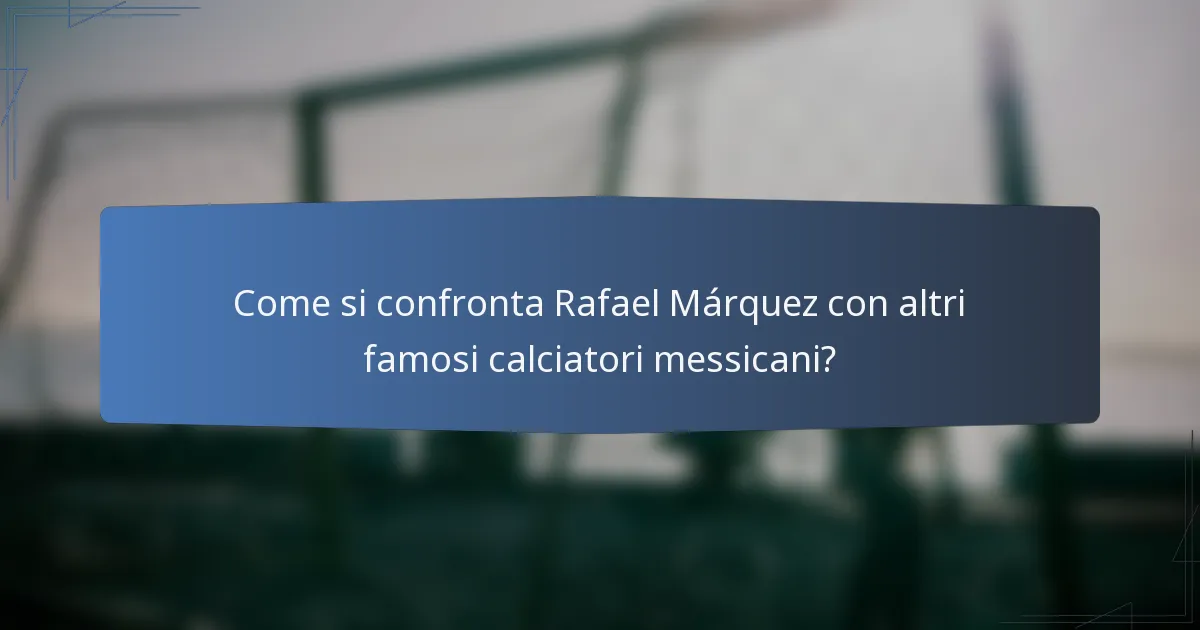 Come si confronta Rafael Márquez con altri famosi calciatori messicani?