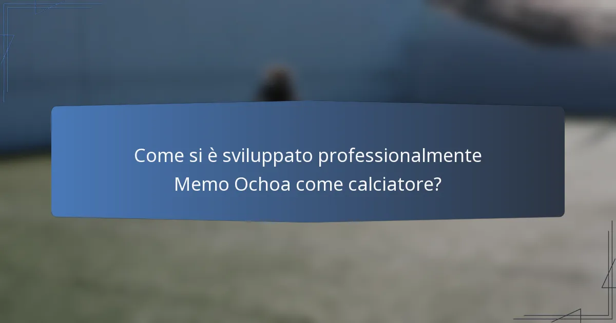 Come si è sviluppato professionalmente Memo Ochoa come calciatore?