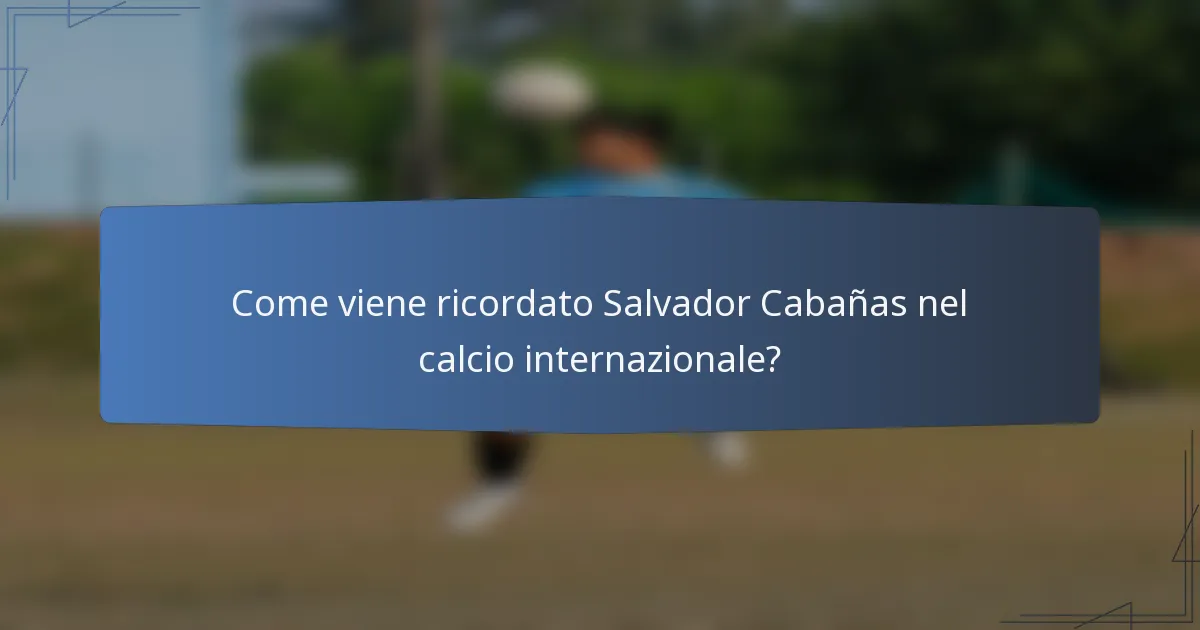 Come viene ricordato Salvador Cabañas nel calcio internazionale?