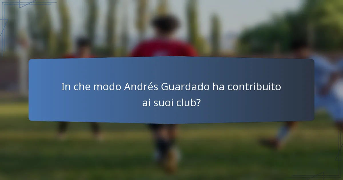 In che modo Andrés Guardado ha contribuito ai suoi club?