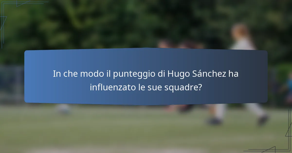 In che modo il punteggio di Hugo Sánchez ha influenzato le sue squadre?