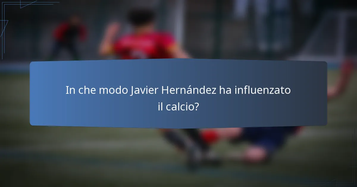 In che modo Javier Hernández ha influenzato il calcio?