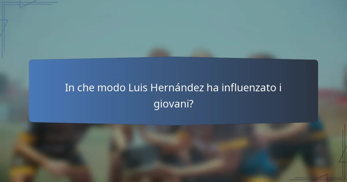 In che modo Luis Hernández ha influenzato i giovani?