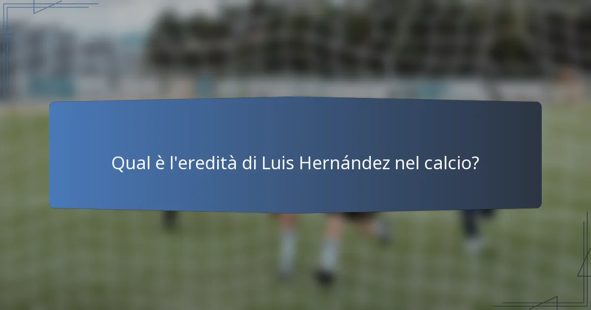 Qual è l'eredità di Luis Hernández nel calcio?