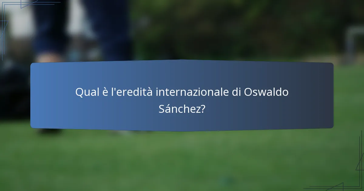 Qual è l'eredità internazionale di Oswaldo Sánchez?