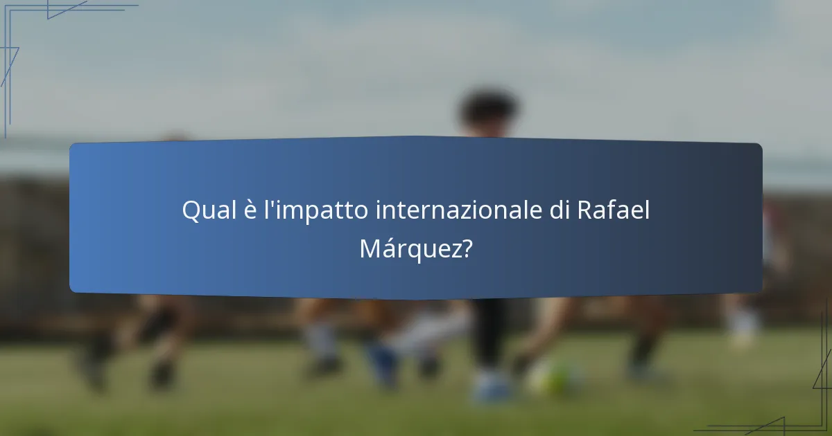 Qual è l'impatto internazionale di Rafael Márquez?