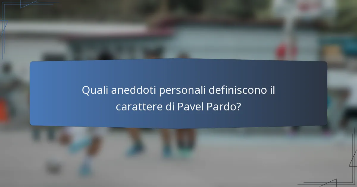 Quali aneddoti personali definiscono il carattere di Pavel Pardo?
