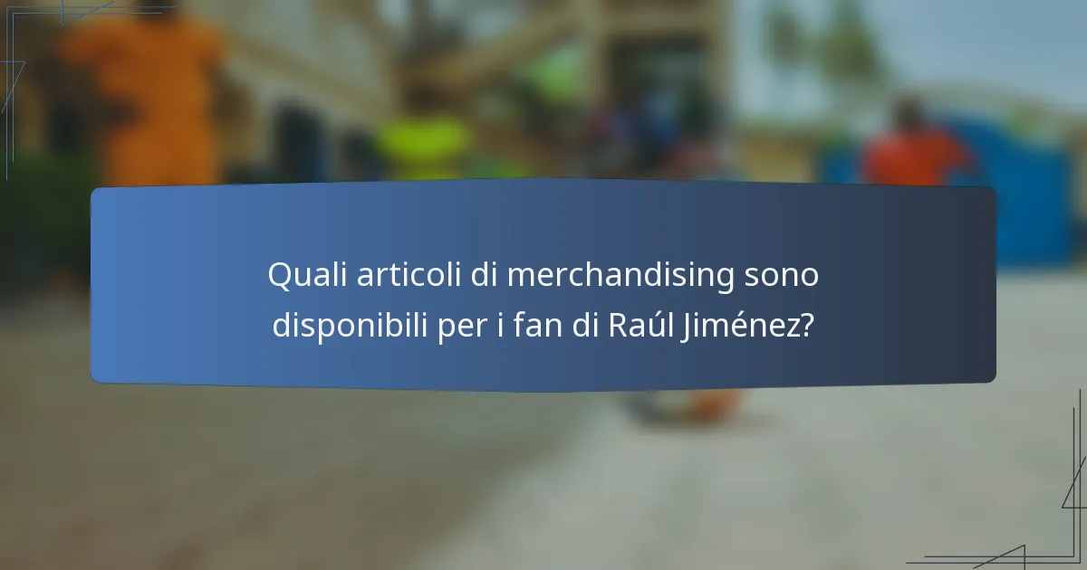 Quali articoli di merchandising sono disponibili per i fan di Raúl Jiménez?