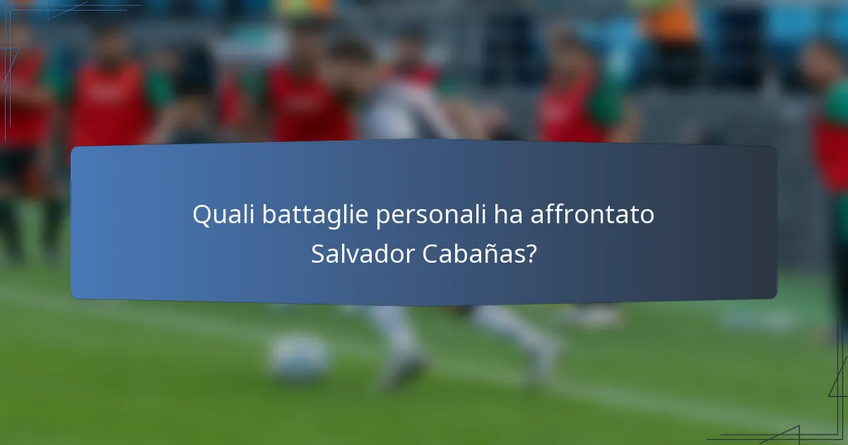 Quali battaglie personali ha affrontato Salvador Cabañas?