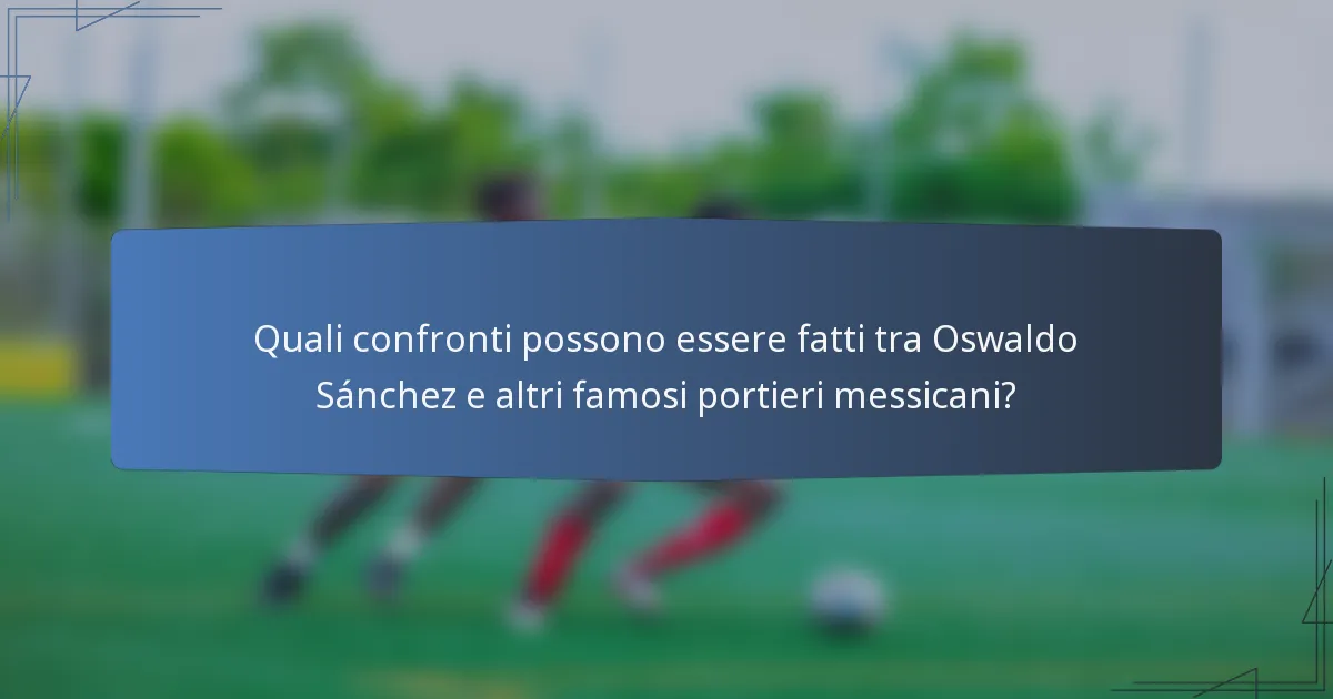 Quali confronti possono essere fatti tra Oswaldo Sánchez e altri famosi portieri messicani?