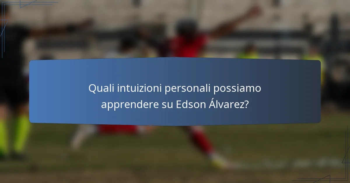 Quali intuizioni personali possiamo apprendere su Edson Álvarez?