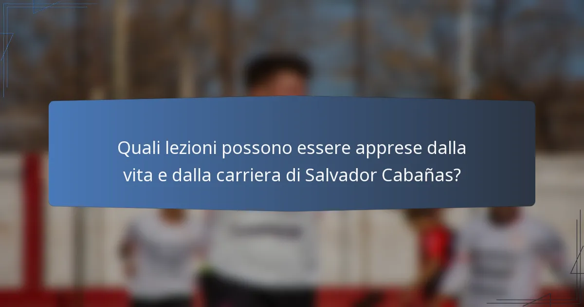 Quali lezioni possono essere apprese dalla vita e dalla carriera di Salvador Cabañas?