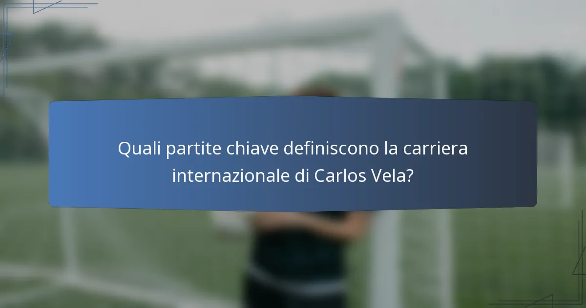 Quali partite chiave definiscono la carriera internazionale di Carlos Vela?