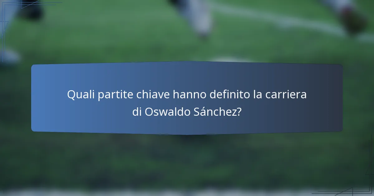 Quali partite chiave hanno definito la carriera di Oswaldo Sánchez?
