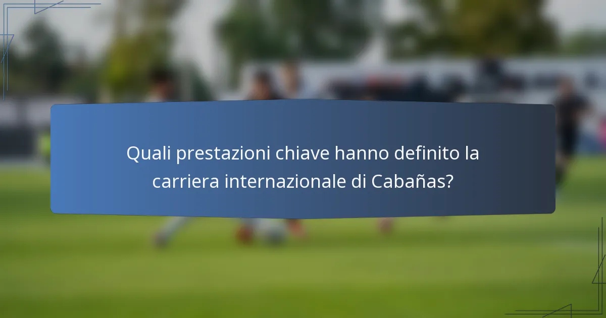 Quali prestazioni chiave hanno definito la carriera internazionale di Cabañas?
