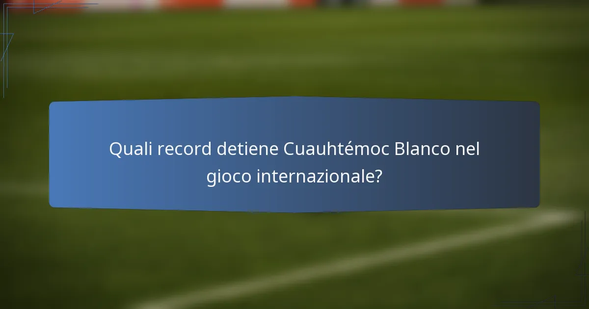 Quali record detiene Cuauhtémoc Blanco nel gioco internazionale?