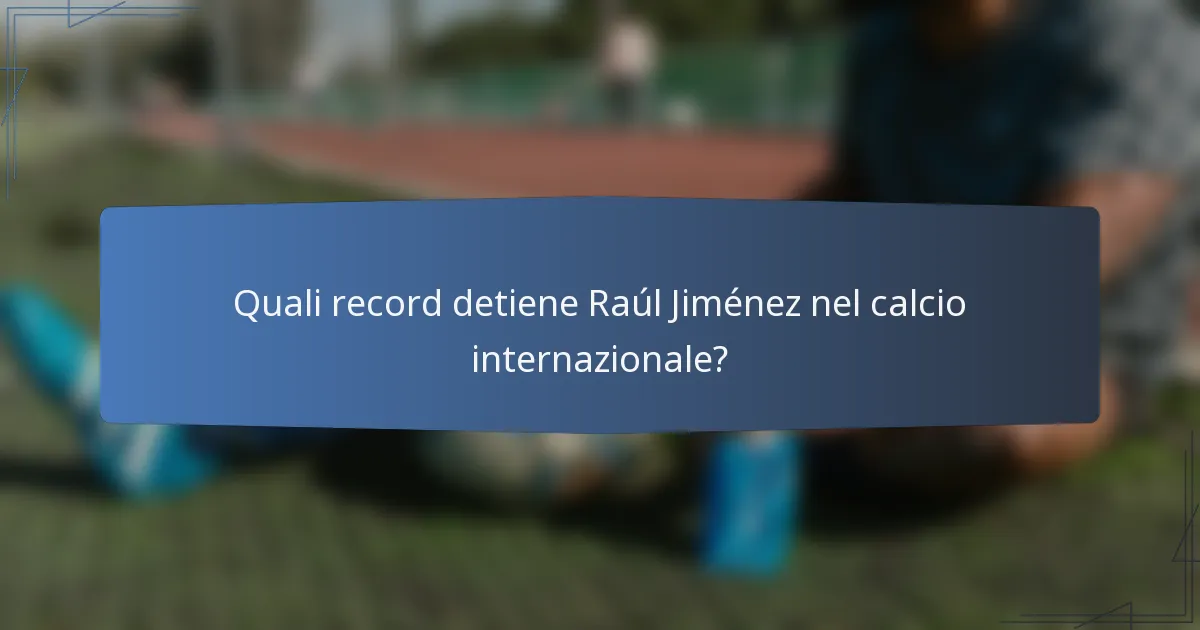 Quali record detiene Raúl Jiménez nel calcio internazionale?