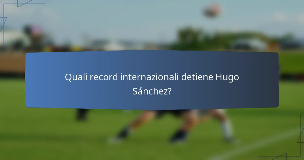 Quali record internazionali detiene Hugo Sánchez?