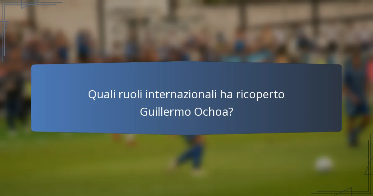 Quali ruoli internazionali ha ricoperto Guillermo Ochoa?