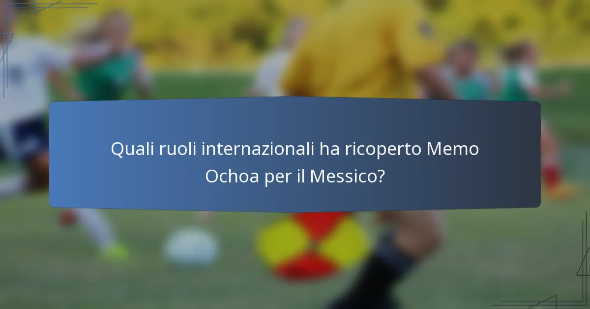 Quali ruoli internazionali ha ricoperto Memo Ochoa per il Messico?