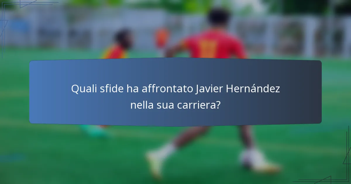 Quali sfide ha affrontato Javier Hernández nella sua carriera?