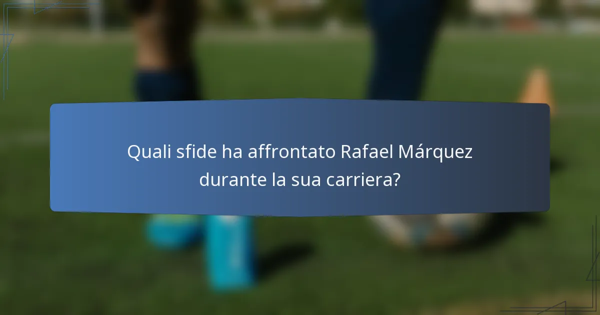 Quali sfide ha affrontato Rafael Márquez durante la sua carriera?