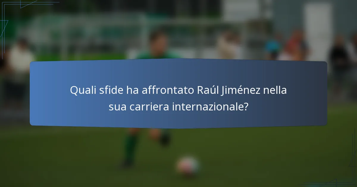 Quali sfide ha affrontato Raúl Jiménez nella sua carriera internazionale?