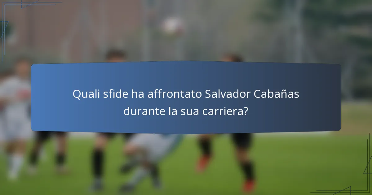 Quali sfide ha affrontato Salvador Cabañas durante la sua carriera?