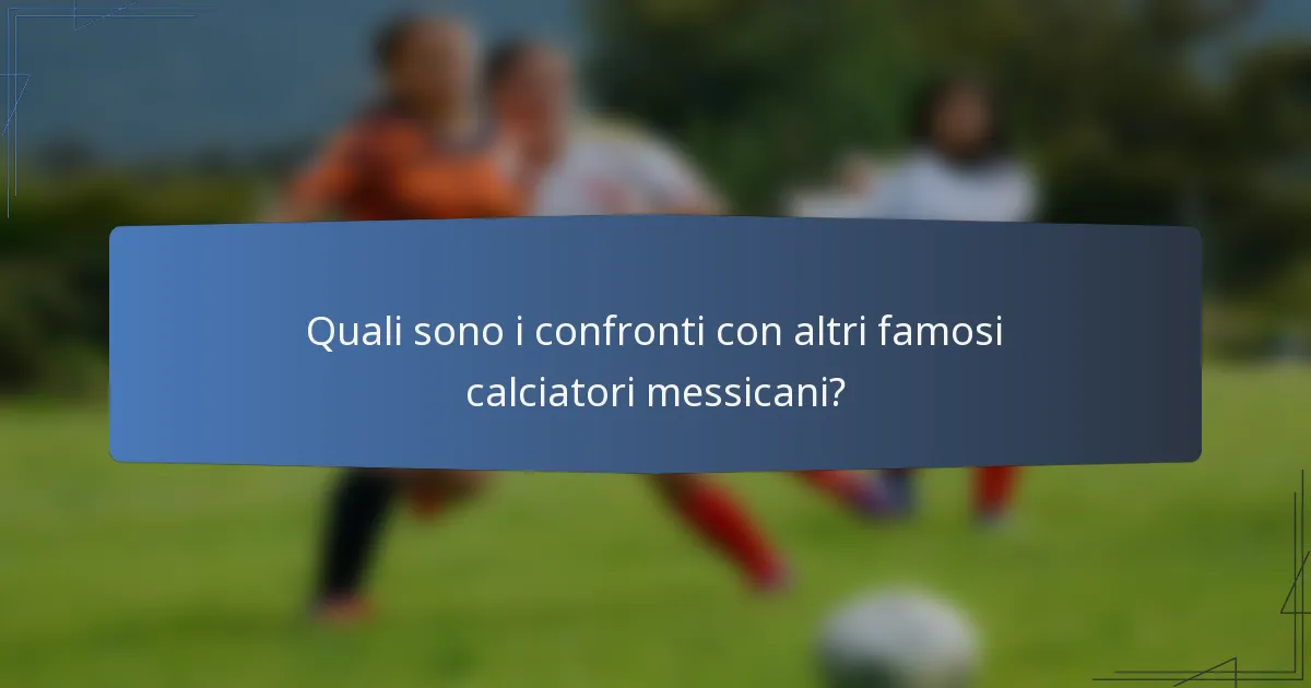 Quali sono i confronti con altri famosi calciatori messicani?