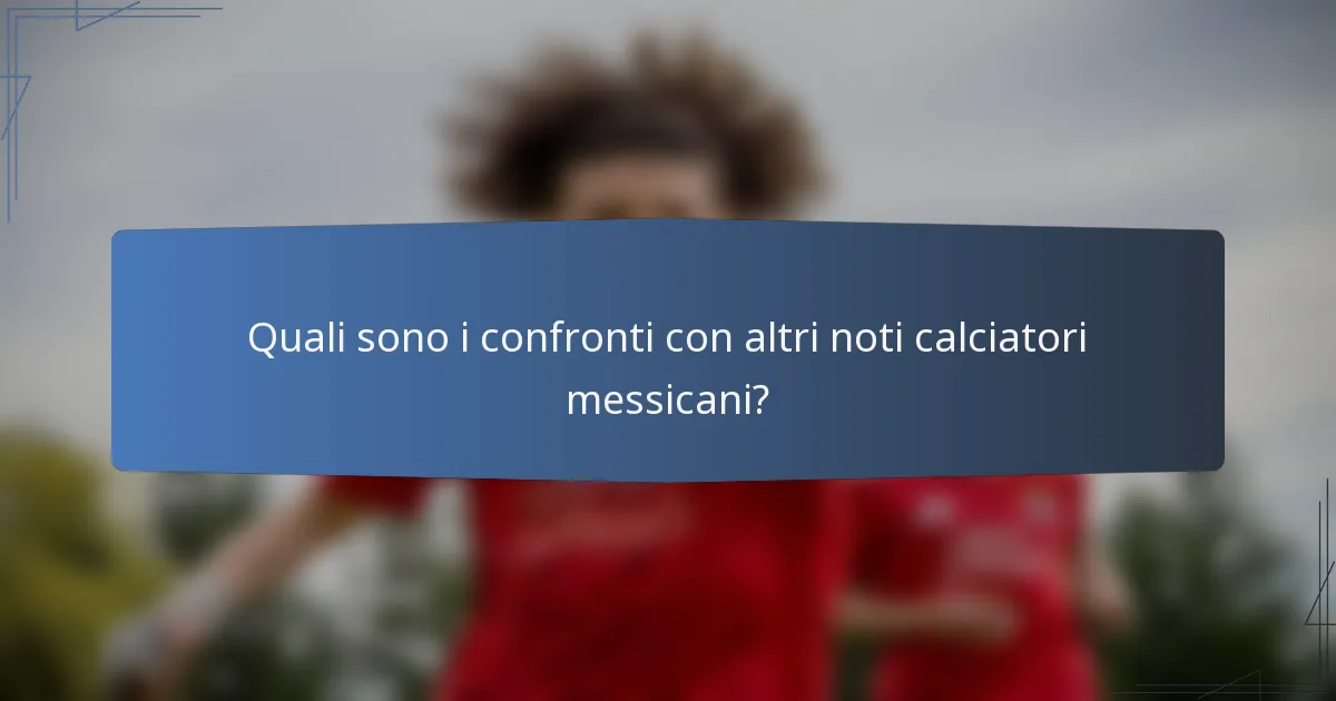 Quali sono i confronti con altri noti calciatori messicani?