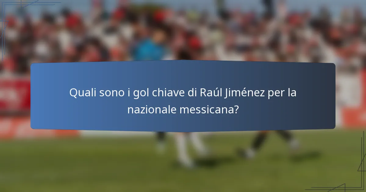 Quali sono i gol chiave di Raúl Jiménez per la nazionale messicana?