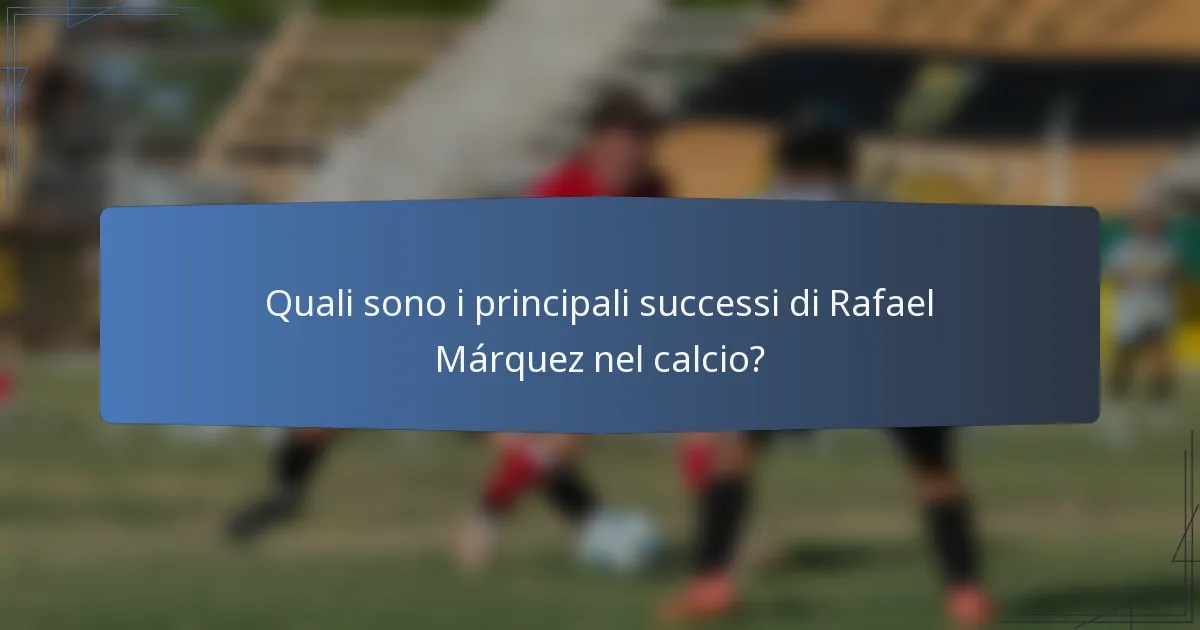 Quali sono i principali successi di Rafael Márquez nel calcio?