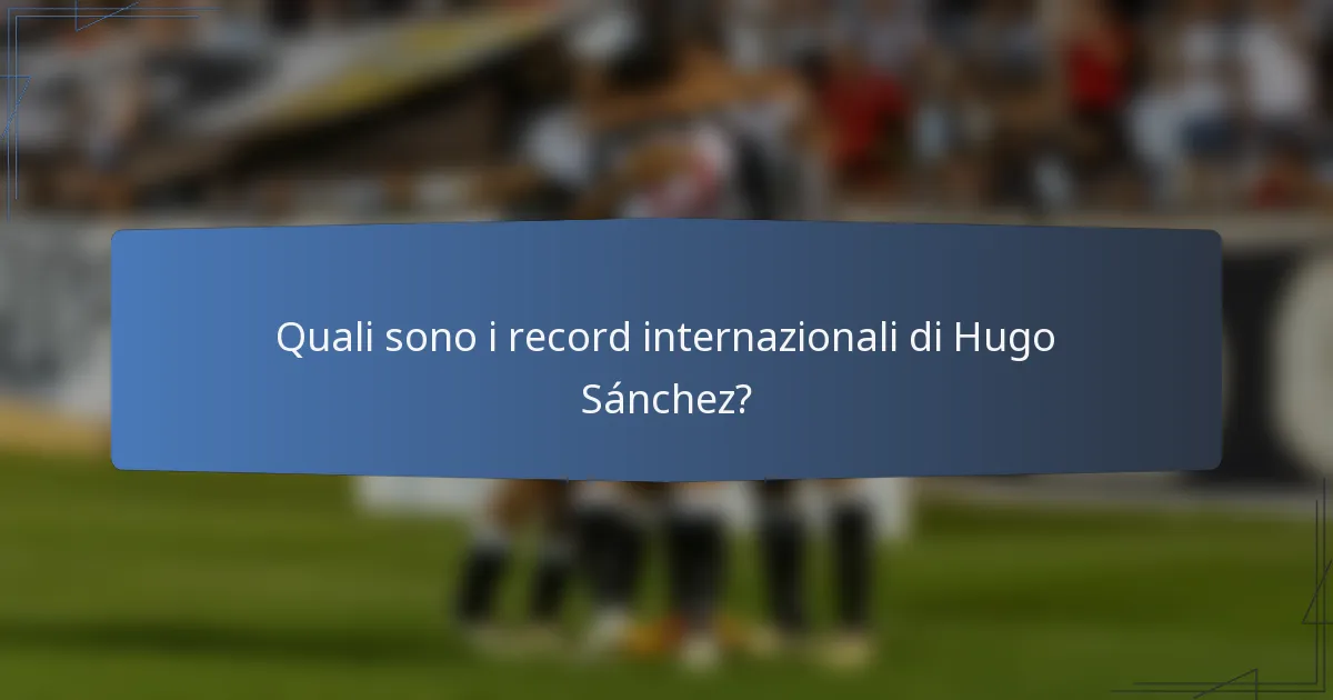 Quali sono i record internazionali di Hugo Sánchez?