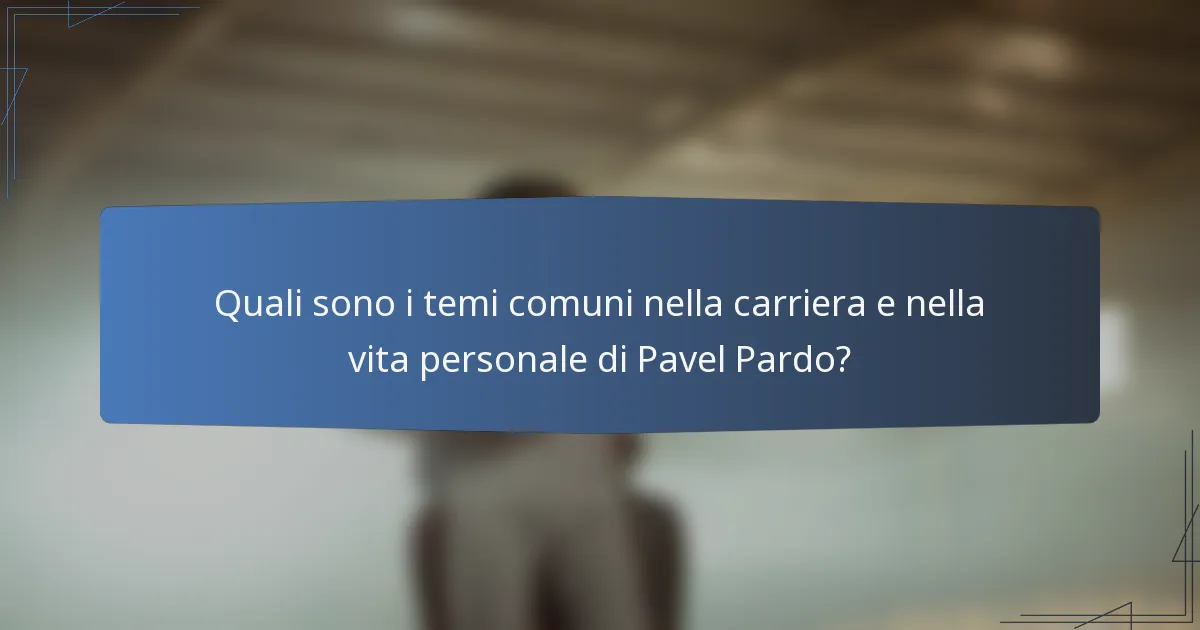 Quali sono i temi comuni nella carriera e nella vita personale di Pavel Pardo?