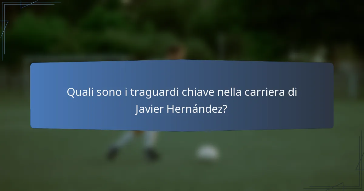 Quali sono i traguardi chiave nella carriera di Javier Hernández?