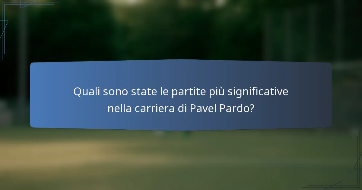 Quali sono state le partite più significative nella carriera di Pavel Pardo?