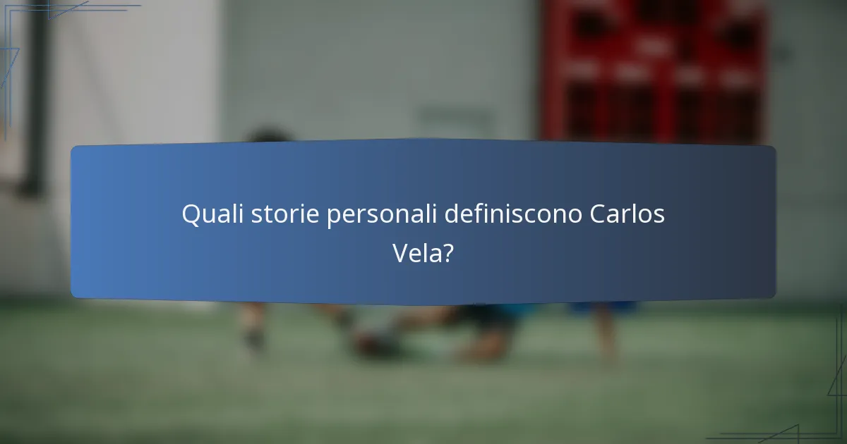 Quali storie personali definiscono Carlos Vela?