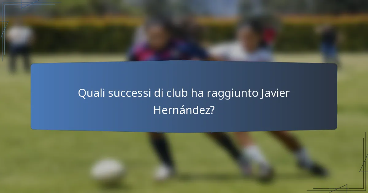 Quali successi di club ha raggiunto Javier Hernández?